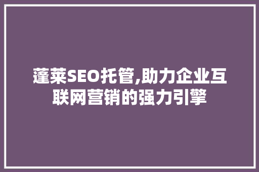 蓬莱SEO托管,助力企业互联网营销的强力引擎