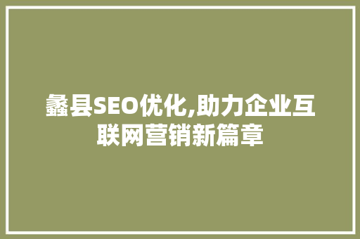 蠡县SEO优化,助力企业互联网营销新篇章