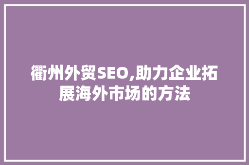 衢州外贸SEO,助力企业拓展海外市场的方法
