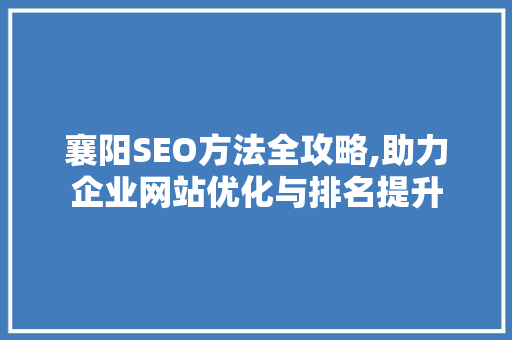 襄阳SEO方法全攻略,助力企业网站优化与排名提升