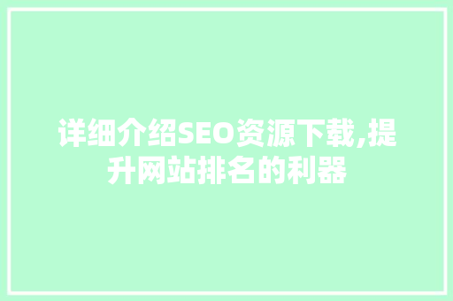 详细介绍SEO资源下载,提升网站排名的利器