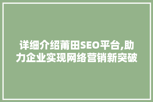 详细介绍莆田SEO平台,助力企业实现网络营销新突破