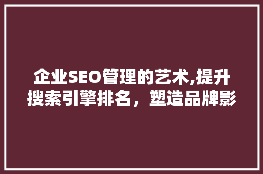 企业SEO管理的艺术,提升搜索引擎排名，塑造品牌影响力