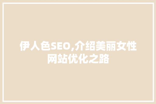 伊人色SEO,介绍美丽女性网站优化之路