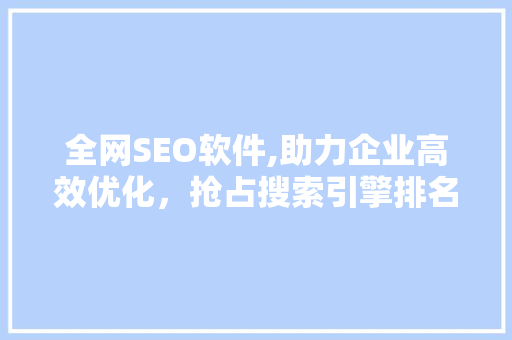 全网SEO软件,助力企业高效优化，抢占搜索引擎排名制高点