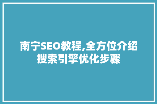 南宁SEO教程,全方位介绍搜索引擎优化步骤