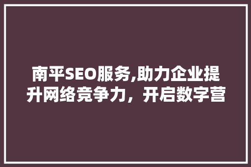 南平SEO服务,助力企业提升网络竞争力，开启数字营销新篇章