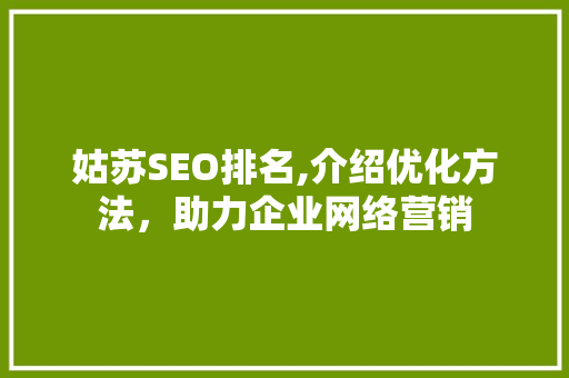 姑苏SEO排名,介绍优化方法，助力企业网络营销