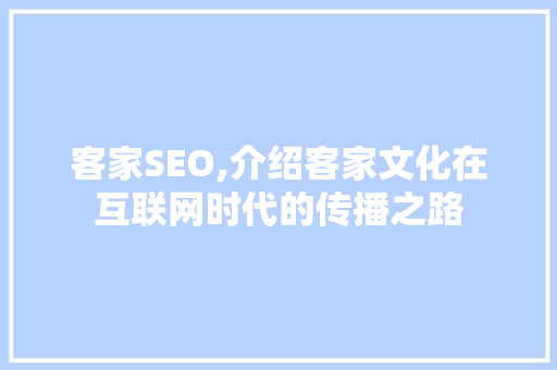客家SEO,介绍客家文化在互联网时代的传播之路