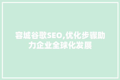 容城谷歌SEO,优化步骤助力企业全球化发展