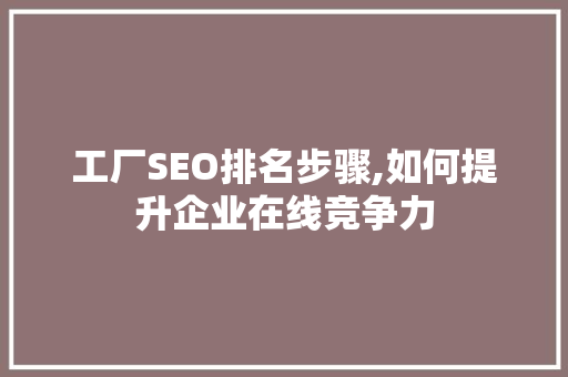 工厂SEO排名步骤,如何提升企业在线竞争力