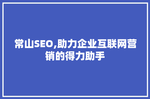 常山SEO,助力企业互联网营销的得力助手