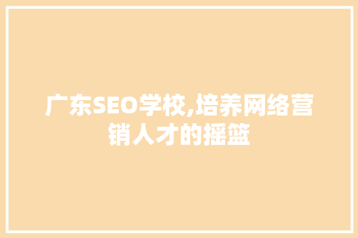 广东SEO学校,培养网络营销人才的摇篮