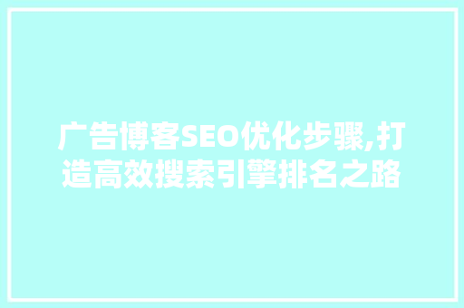 广告博客SEO优化步骤,打造高效搜索引擎排名之路  第1张
