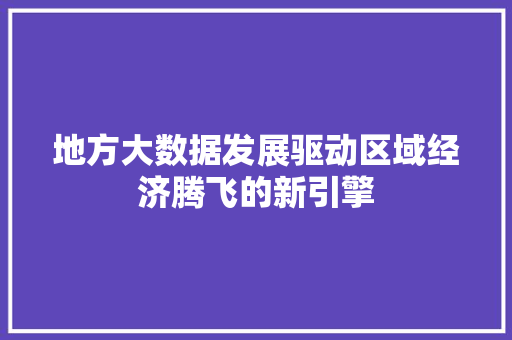 地方大数据发展驱动区域经济腾飞的新引擎  第1张