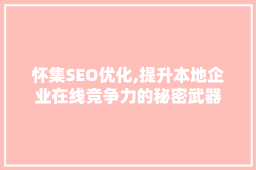 怀集SEO优化,提升本地企业在线竞争力的秘密武器