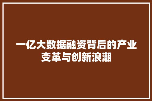 一亿大数据融资背后的产业变革与创新浪潮