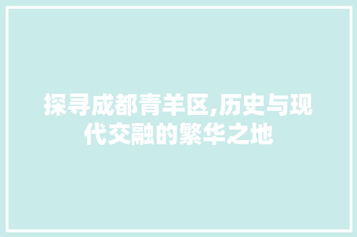探寻成都青羊区,历史与现代交融的繁华之地