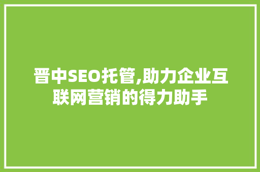晋中SEO托管,助力企业互联网营销的得力助手