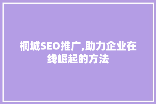 桐城SEO推广,助力企业在线崛起的方法