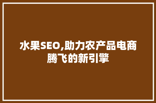 水果SEO,助力农产品电商腾飞的新引擎  第1张