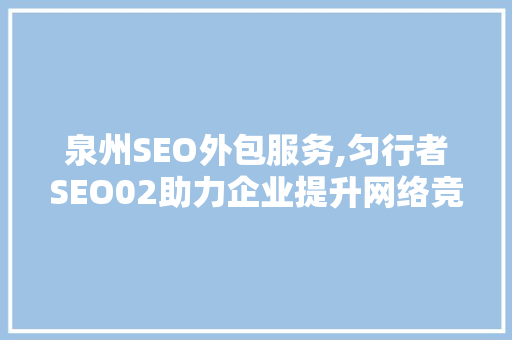 泉州SEO外包服务,匀行者SEO02助力企业提升网络竞争力