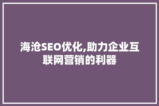 海沧SEO优化,助力企业互联网营销的利器