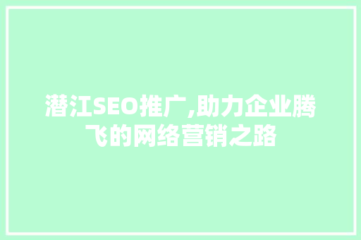 潜江SEO推广,助力企业腾飞的网络营销之路