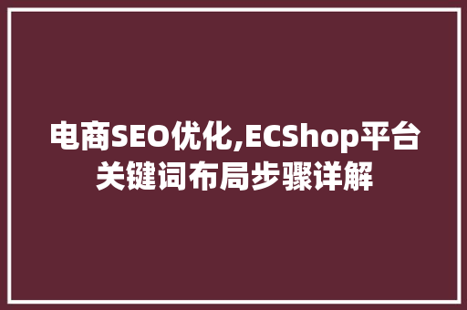 电商SEO优化,ECShop平台关键词布局步骤详解