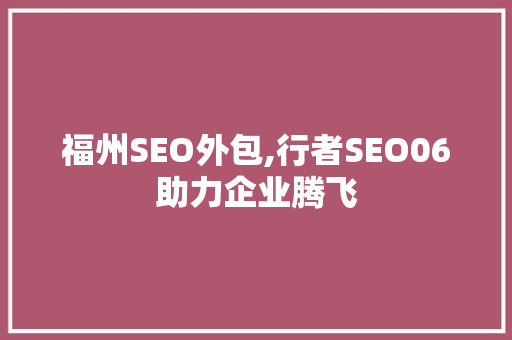 福州SEO外包,行者SEO06助力企业腾飞