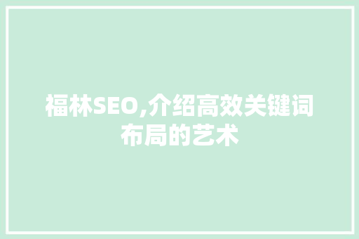 福林SEO,介绍高效关键词布局的艺术