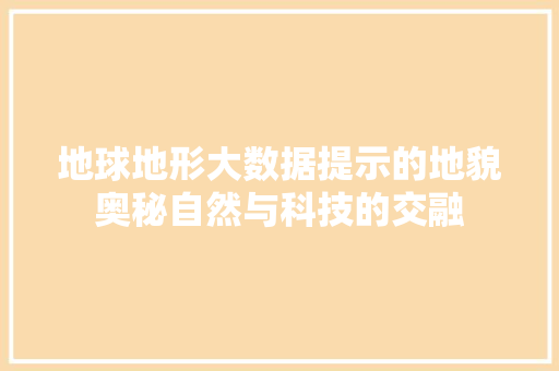 地球地形大数据提示的地貌奥秘自然与科技的交融