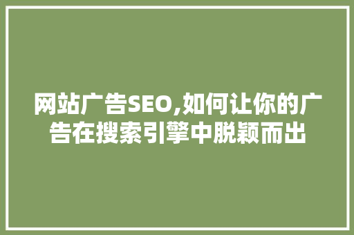 网站广告SEO,如何让你的广告在搜索引擎中脱颖而出