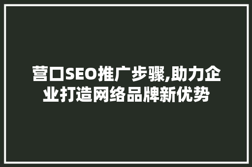 营口SEO推广步骤,助力企业打造网络品牌新优势