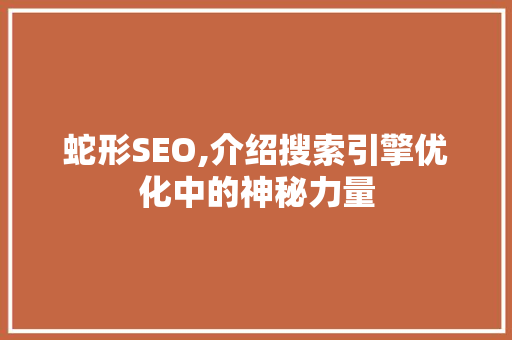 蛇形SEO,介绍搜索引擎优化中的神秘力量