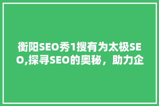 衡阳SEO秀1搜有为太极SEO,探寻SEO的奥秘，助力企业腾飞