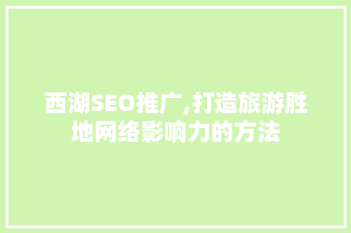 西湖SEO推广,打造旅游胜地网络影响力的方法