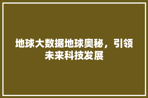 地球大数据地球奥秘，引领未来科技发展  第1张