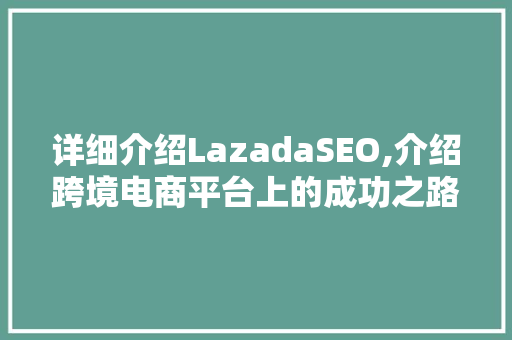 详细介绍LazadaSEO,介绍跨境电商平台上的成功之路