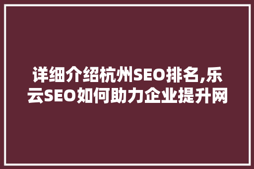 详细介绍杭州SEO排名,乐云SEO如何助力企业提升网络影响力