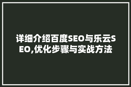 详细介绍百度SEO与乐云SEO,优化步骤与实战方法