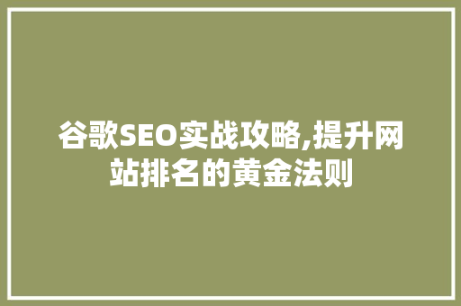 谷歌SEO实战攻略,提升网站排名的黄金法则