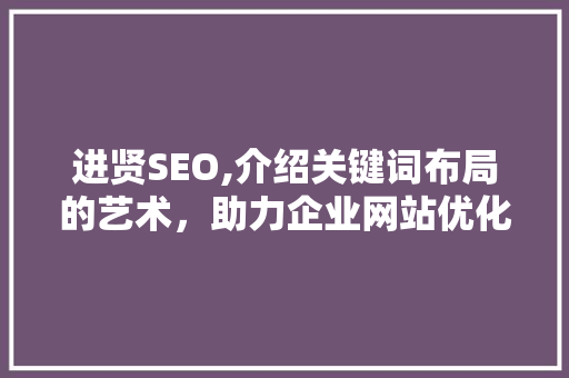 进贤SEO,介绍关键词布局的艺术，助力企业网站优化
