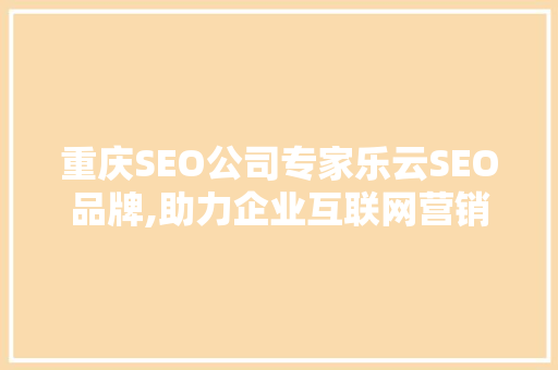 重庆SEO公司专家乐云SEO品牌,助力企业互联网营销的得力助手