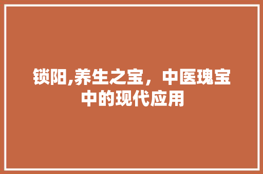 锁阳,养生之宝，中医瑰宝中的现代应用