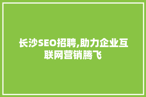 长沙SEO招聘,助力企业互联网营销腾飞  第1张