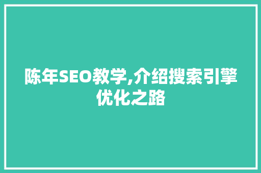 陈年SEO教学,介绍搜索引擎优化之路