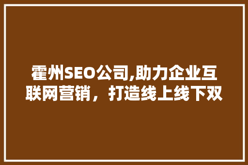 霍州SEO公司,助力企业互联网营销，打造线上线下双赢格局  第1张