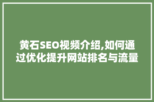 黄石SEO视频介绍,如何通过优化提升网站排名与流量