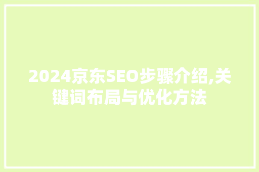 2024京东SEO步骤介绍,关键词布局与优化方法